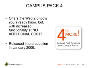 CAMPUS PACK 4 Offers the Web 2.0 tools you already know, but, with increased functionality at NO ADDITIONAL COST! Released into production in January 2009. 