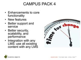 Enhancements to core functionality New features Better support and service Better security, scalability, and performance Integration with any LMS; use all existing content with any LMS CAMPUS PACK 4 