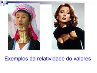 Exemplos da relatividade do valores
 