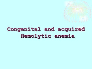 Congenital and acquiredCongenital and acquired
Hemolytic anemiaHemolytic anemia
 