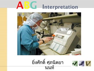 ABG Interpretation
ยิ่งศักดิ์ ศุภนิตยา
นนท์
 