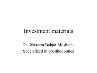 Investment materials
Dr. Waseem Bahjat Mushtaha
Specialized in prosthodontics
 