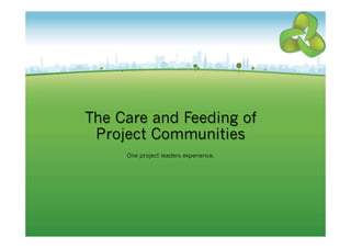The Care and Feeding of 
Project Communities 
One project leaders experience. 
 