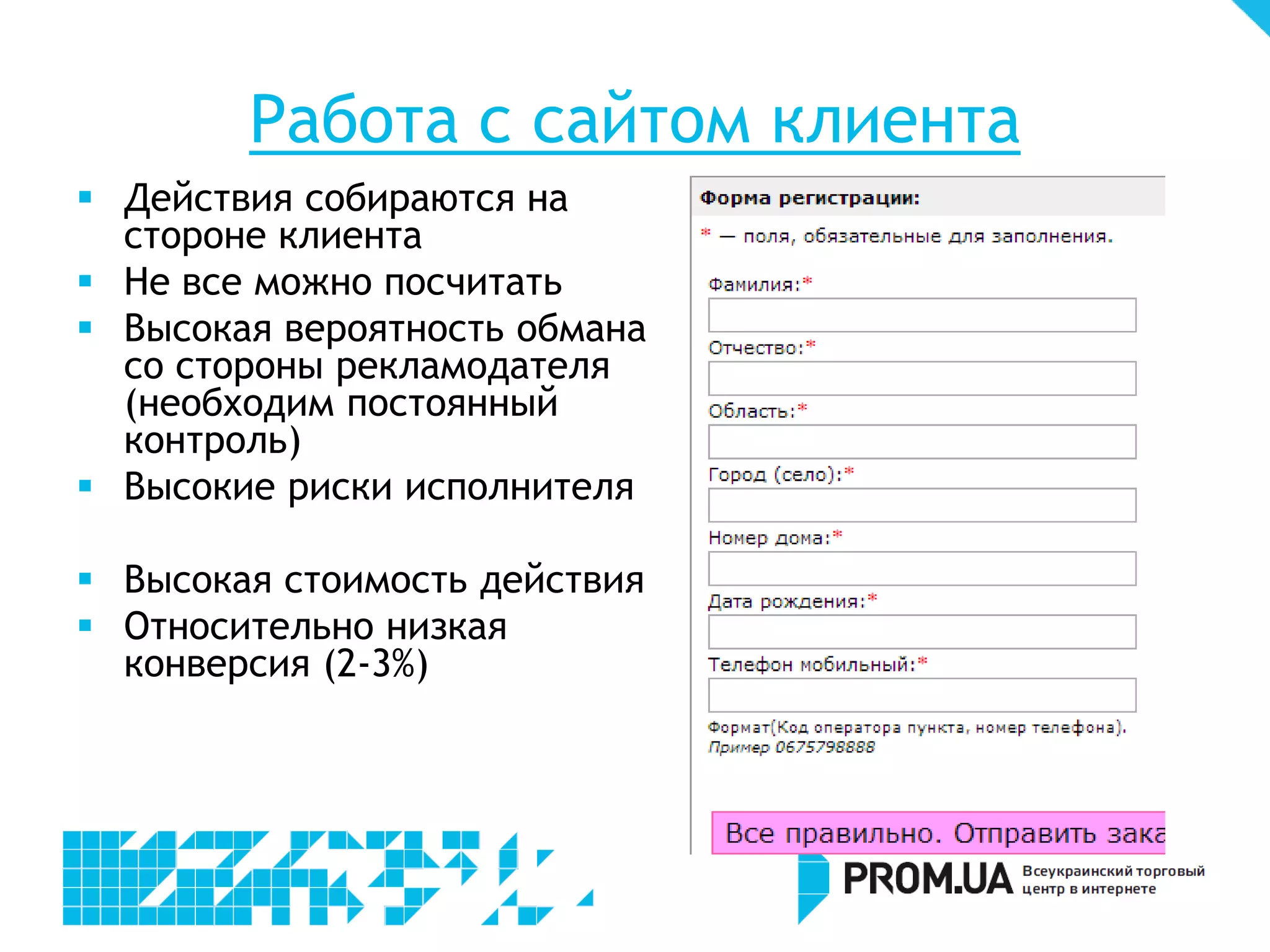 Работа с сайтом клиента
 Действия собираются на
  стороне клиента
 Не все можно посчитать
 Высокая вероятность обмана
  со стороны рекламодателя
  (необходим постоянный
  контроль)
 Высокие риски исполнителя

 Высокая стоимость действия
 Относительно низкая
  конверсия (2-3%)
 