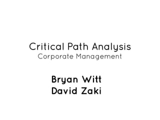 Critical Path Analysis
 Corporate Management


    Bryan Witt
    David Zaki
 