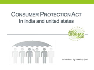 CONSUMER PROTECTIONACT
In India and united states
Submitted by –akshay jain
 