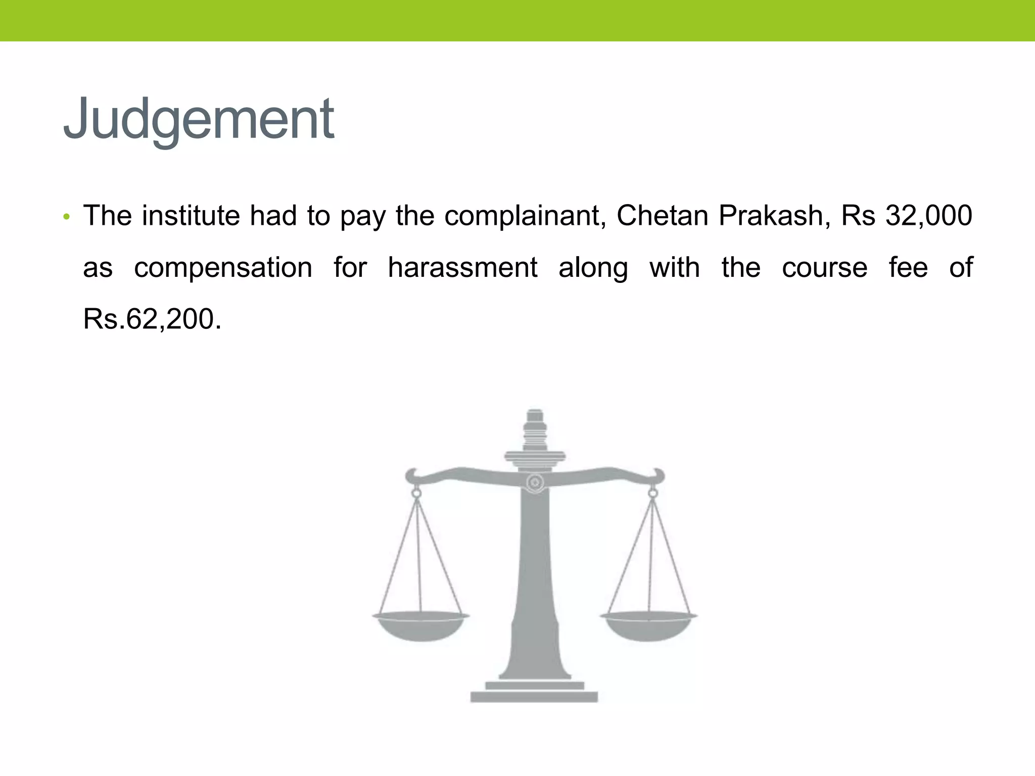 Judgement
• The institute had to pay the complainant, Chetan Prakash, Rs 32,000

as compensation for harassment along with the course fee of
Rs.62,200.

 