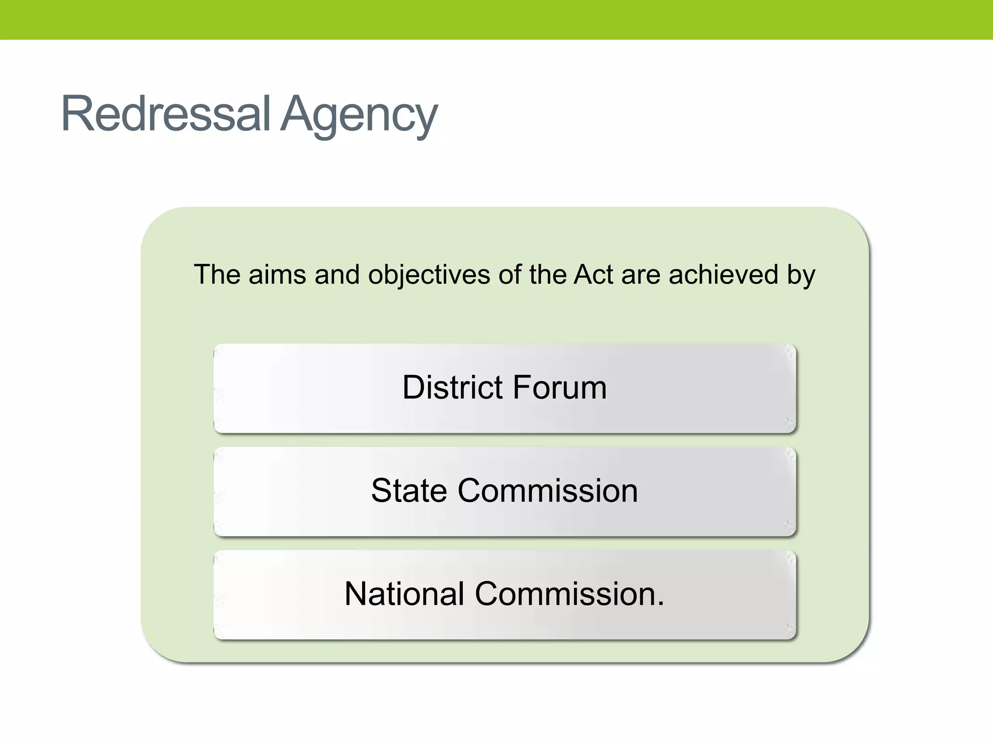 Redressal Agency
The aims and objectives of the Act are achieved by

District Forum
State Commission
National Commission.

 