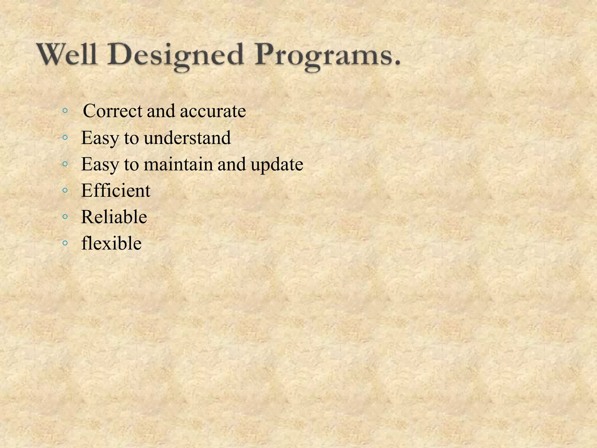 ◦ Correct and accurate
◦ Easy to understand
◦ Easy to maintain and update
◦ Efficient
◦ Reliable
◦ flexible
 