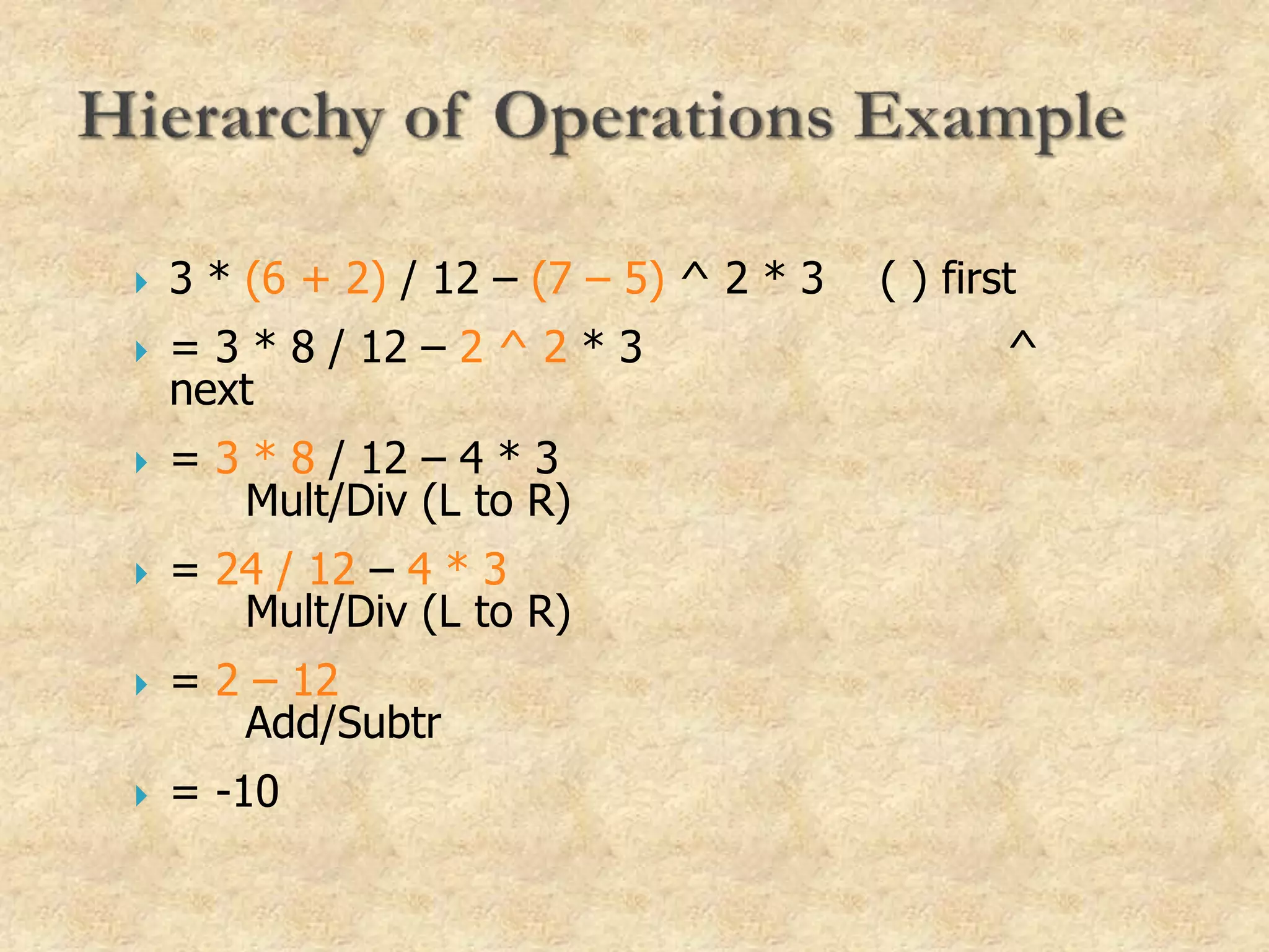  3 * (6 + 2) / 12 – (7 – 5) ^ 2 * 3 ( ) first
 = 3 * 8 / 12 – 2 ^ 2 * 3 ^
next
 = 3 * 8 / 12 – 4 * 3
Mult/Div (L to R)
 = 24 / 12 – 4 * 3
Mult/Div (L to R)
 = 2 – 12
Add/Subtr
 = -10
 