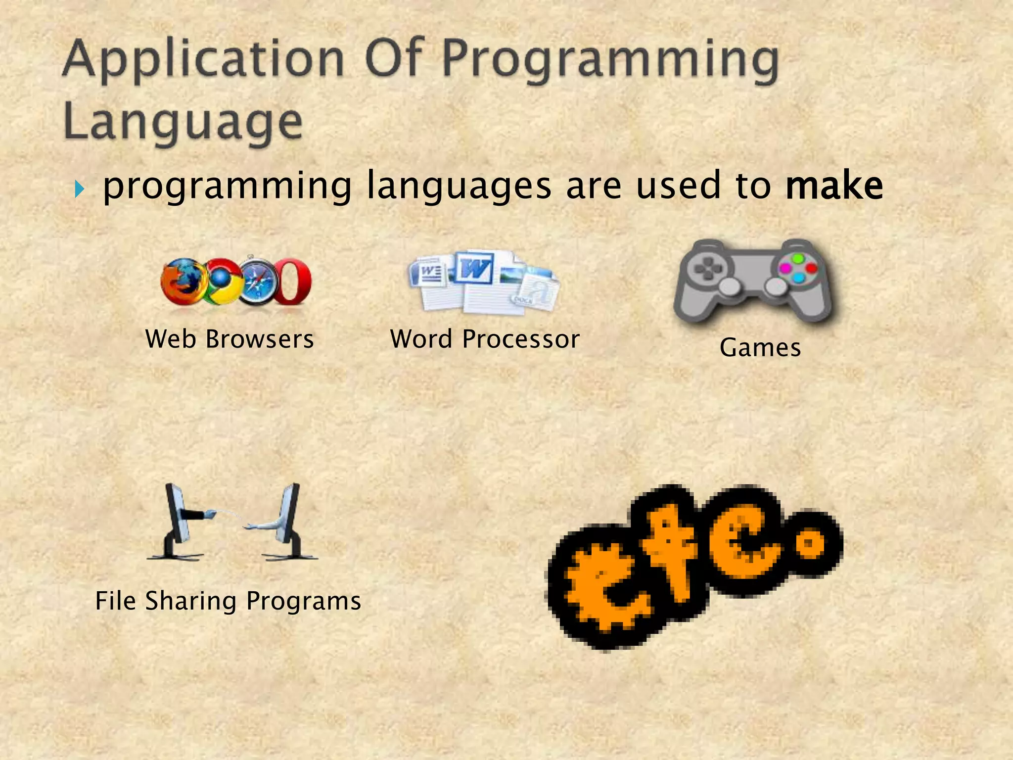  programming languages are used to make
Web Browsers Word Processor Games
File Sharing Programs
 
