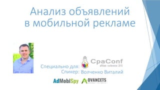 Анализ объявлений
в мобильной рекламе
Спикер: Волченко Виталий
Специально для:
 