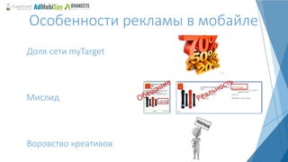 Особенности рекламы в мобайле
Доля сети myTarget
Мислид
Воровство креативов
 