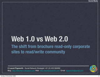 Social Media




                 Web 1.0 vs Web 2.0
                 The shift from brochure read-only corporate
        ...
