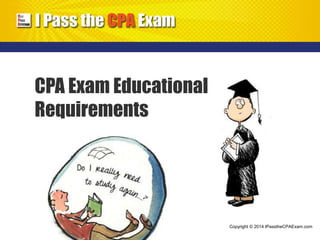 CPA Exam Educational 
Requirements 
Copyright © 2014 IPasstheCPAExam.com 
 