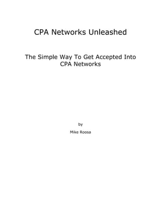 CPA Networks Unleashed


The Simple Way To Get Accepted Into
           CPA Networks




                 by

              Mike Roosa
 