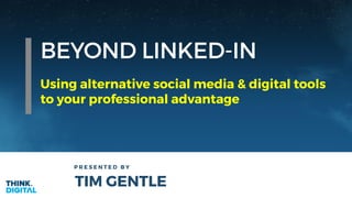 BEYOND LINKED-IN
P R E S E N T E D B Y
TIM GENTLE
Using alternative social media & digital tools
to your professional advantage
 