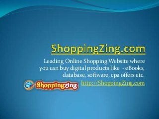 Leading Online Shopping Website where
you can buy digital products like - eBooks,
database, software, cpa offers etc.
http://ShoppingZing.com

 