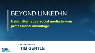 BEYOND LINKED-IN
P R E S E N T E D B Y
TIM GENTLE
Using alternative social media to your
professional advantage
 