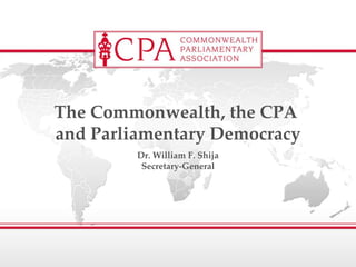 Dr. William F. Shija Secretary-General The Commonwealth, the CPA  and Parliamentary Democracy 