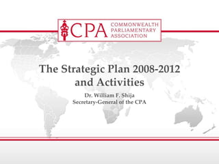 Dr. William F. Shija Secretary-General of the CPA The Strategic Plan 2008-2012 and Activities 