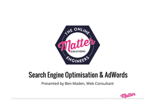 Search Engine Optimisation & AdWords
Presented by Ben Maden, Web Consultant
 