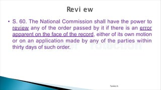 Tandon D.
• S. 60. The National Commission shall have the power to
review any of the order passed by it if there is an error
apparent on the face of the record, either of its own motion
or on an application made by any of the parties within
thirty days of such order.
 