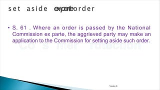 Tandon D.
• S. 61 . Where an order is passed by the National
Commission ex parte, the aggrieved party may make an
application to the Commission for setting aside such order.
 