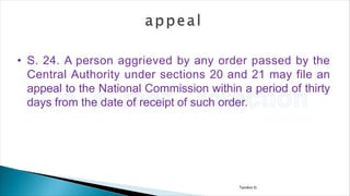 Tandon D.
• S. 24. A person aggrieved by any order passed by the
Central Authority under sections 20 and 21 may file an
appeal to the National Commission within a period of thirty
days from the date of receipt of such order.
 