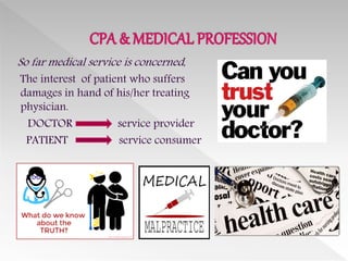 So far medical service is concerned,
The interest of patient who suffers
damages in hand of his/her treating
physician.
DOCTOR service provider
PATIENT service consumer
 