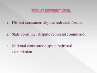 1. District consumer dispute redressal forum
2. State consumer dispute redressal commission
3. National consumer dispute redressal
commission
 