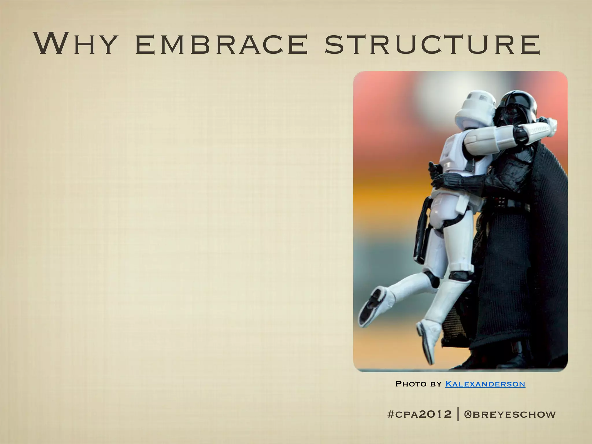 Why embrace structure




               Photo by Kalexanderson


              #cpa2012 | @breyeschow
 