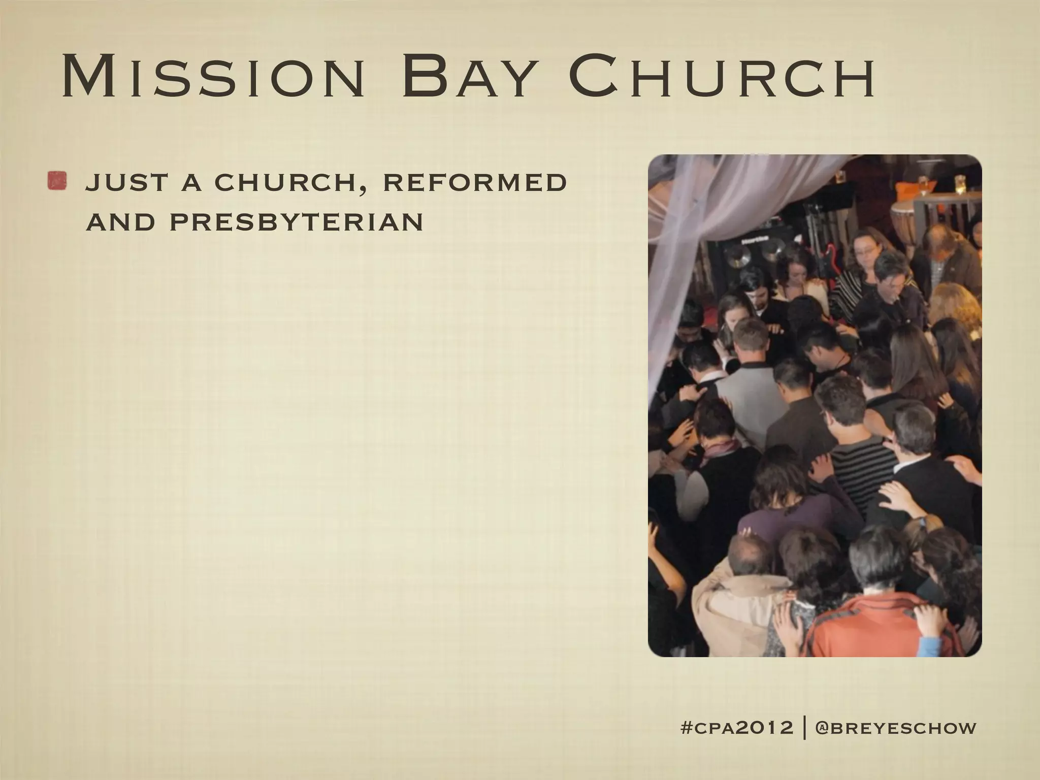 Mission Bay Church
just a church, reformed
and presbyterian




                          #cpa2012 | @breyeschow
 