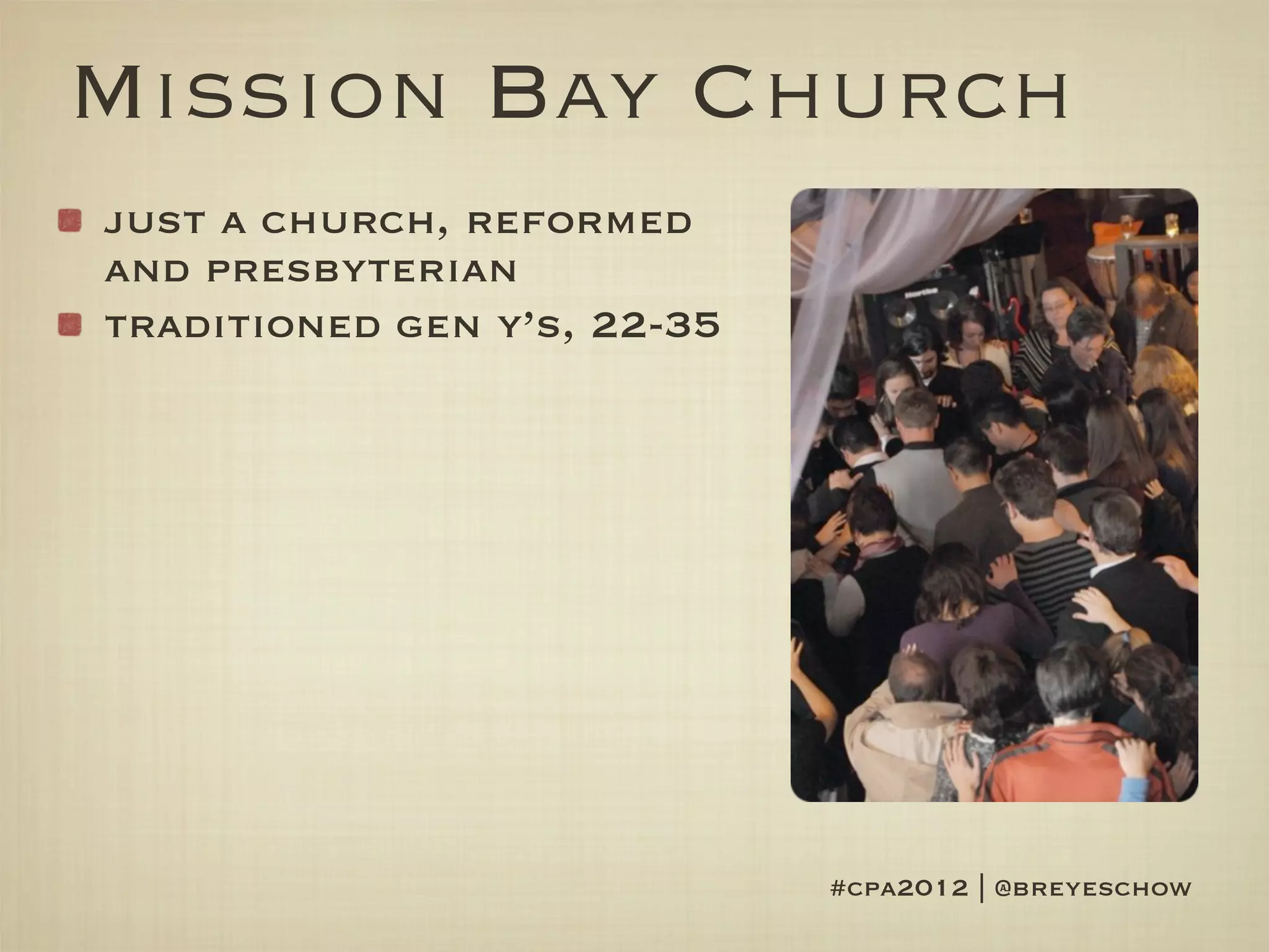 Mission Bay Church
just a church, reformed
and presbyterian
traditioned gen y’s, 22-35




                             #cpa2012 | @breyeschow
 