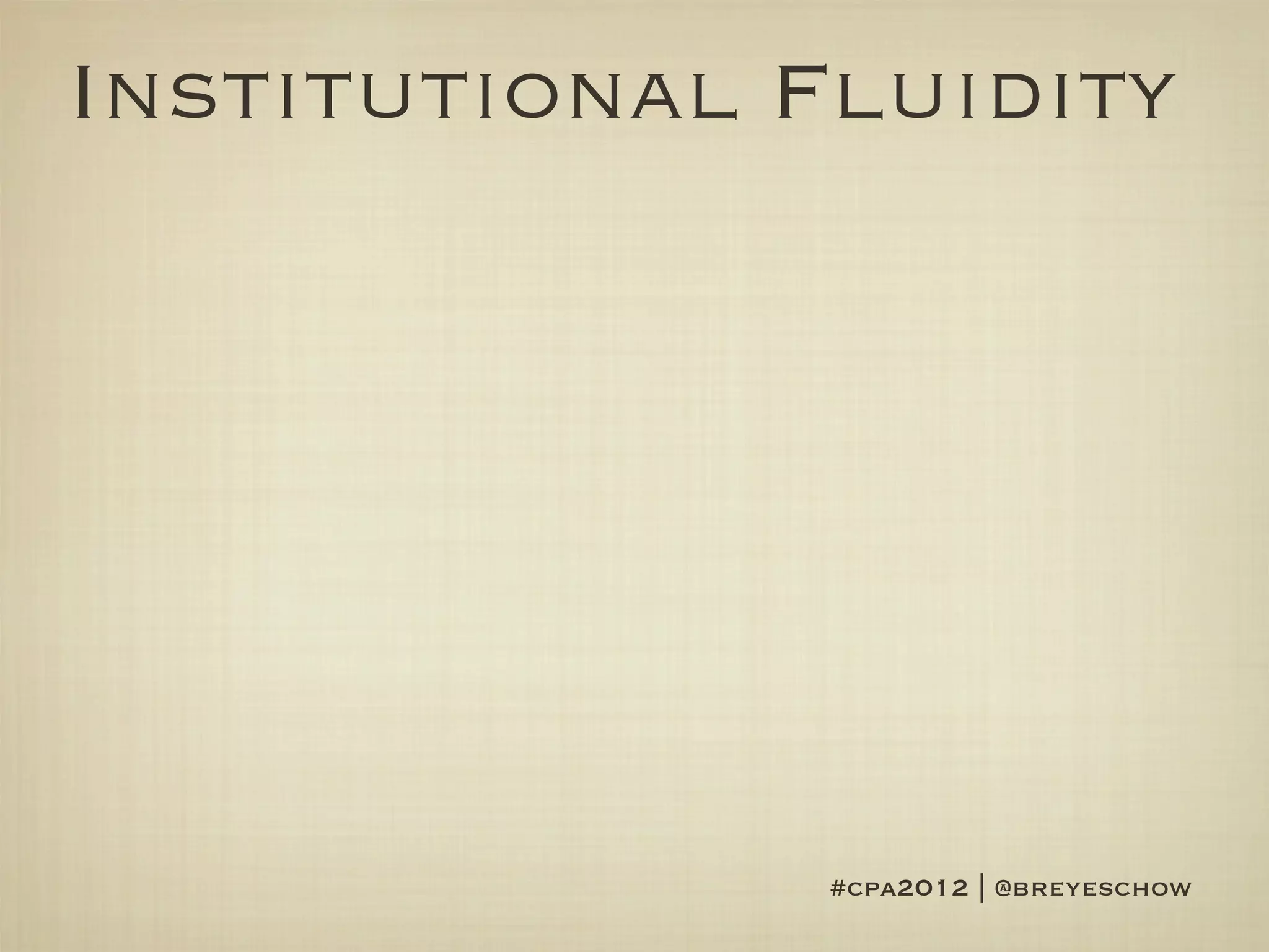 Institutional Fluidity




               #cpa2012 | @breyeschow
 