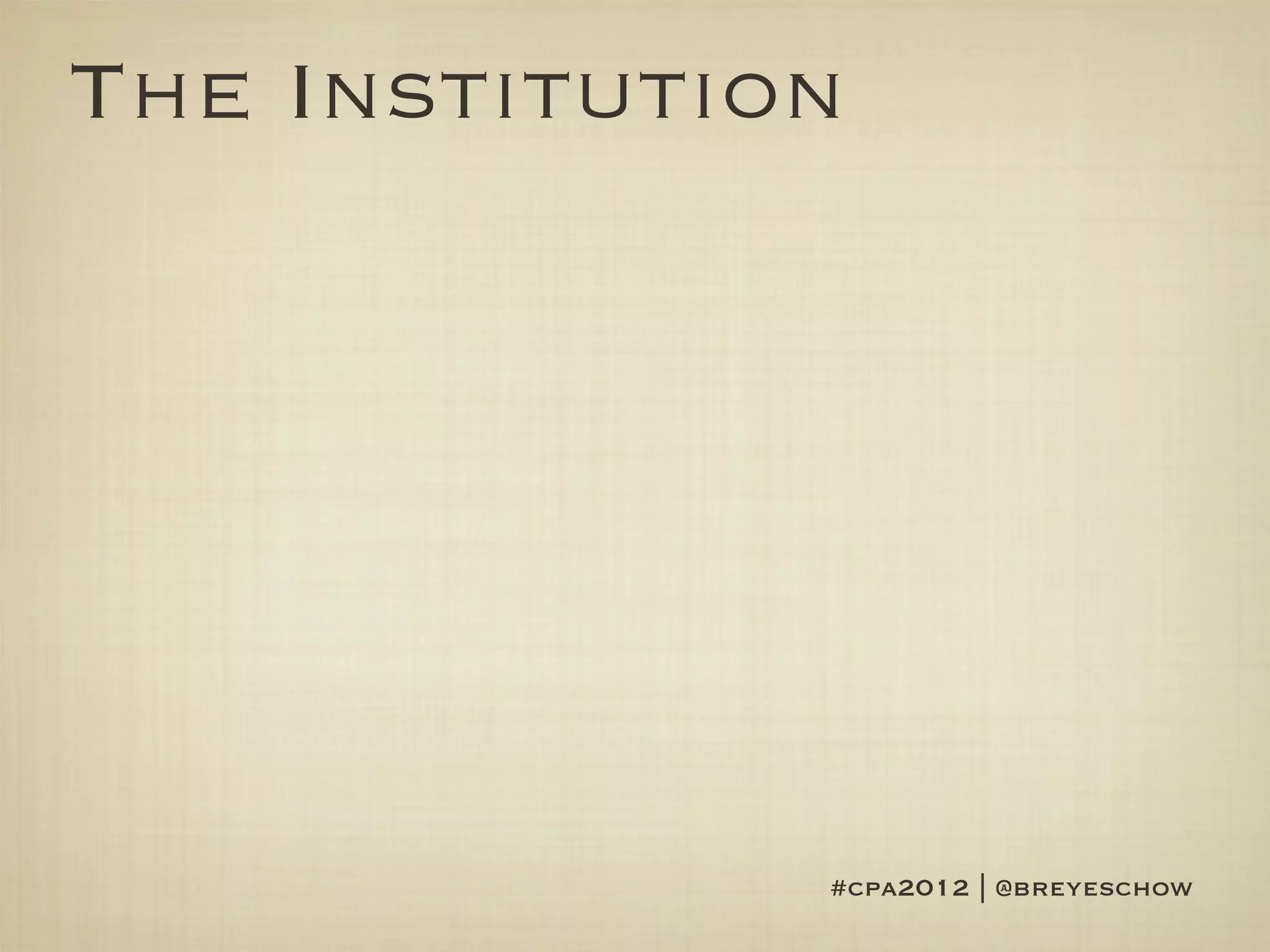 The Institution




              #cpa2012 | @breyeschow
 