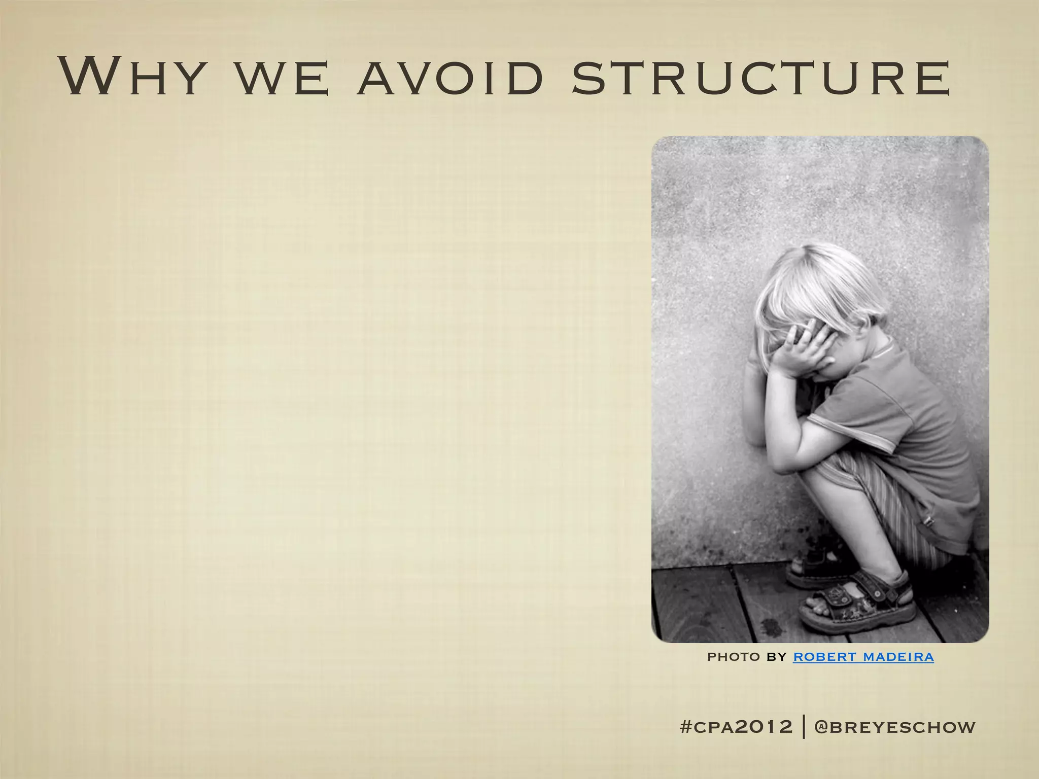 Why we avoid structure




                 photo by robert madeira


               #cpa2012 | @breyeschow
 