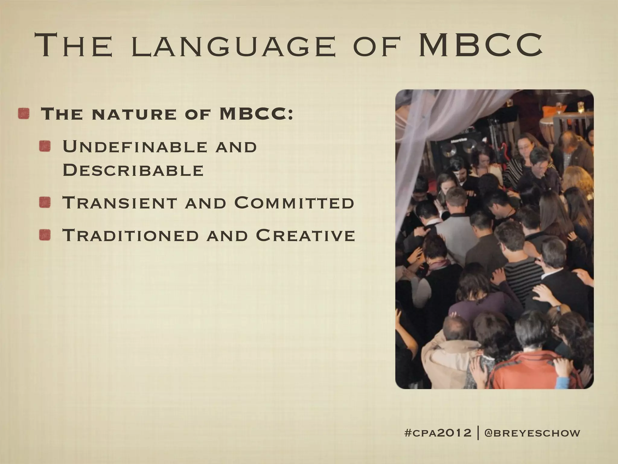 The language of MBCC
The nature of MBCC:
 Undefinable and
 Describable
 Transient and Committed
 Traditioned and Creative




                            #cpa2012 | @breyeschow
 