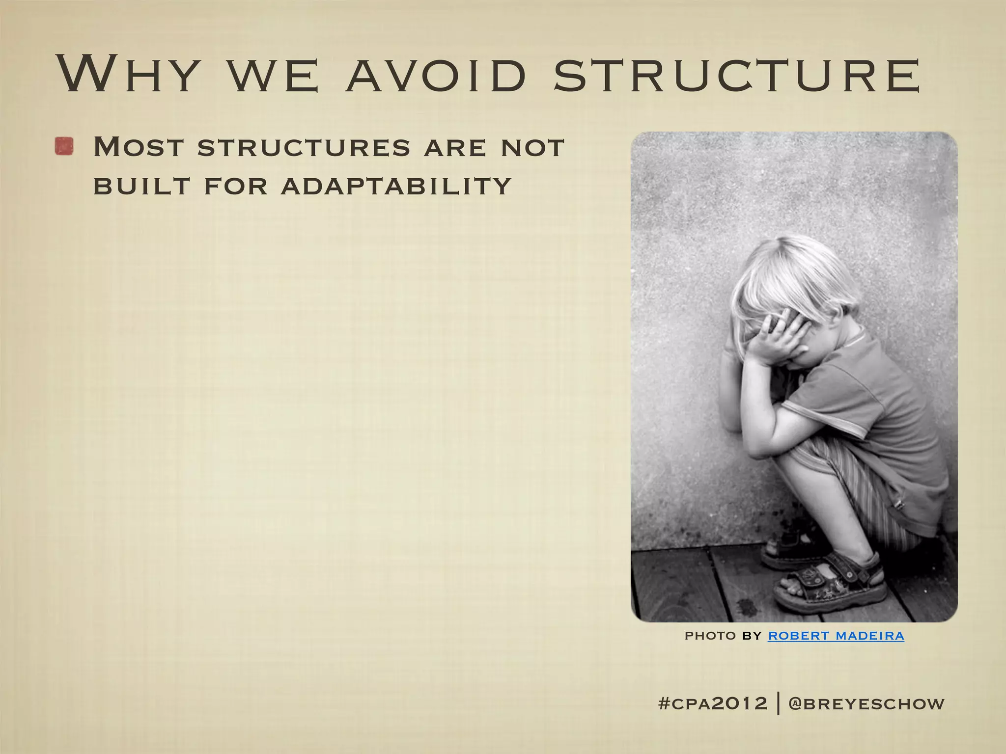 Why we avoid structure
Most structures are not
built for adaptability




                            photo by robert madeira


                          #cpa2012 | @breyeschow
 