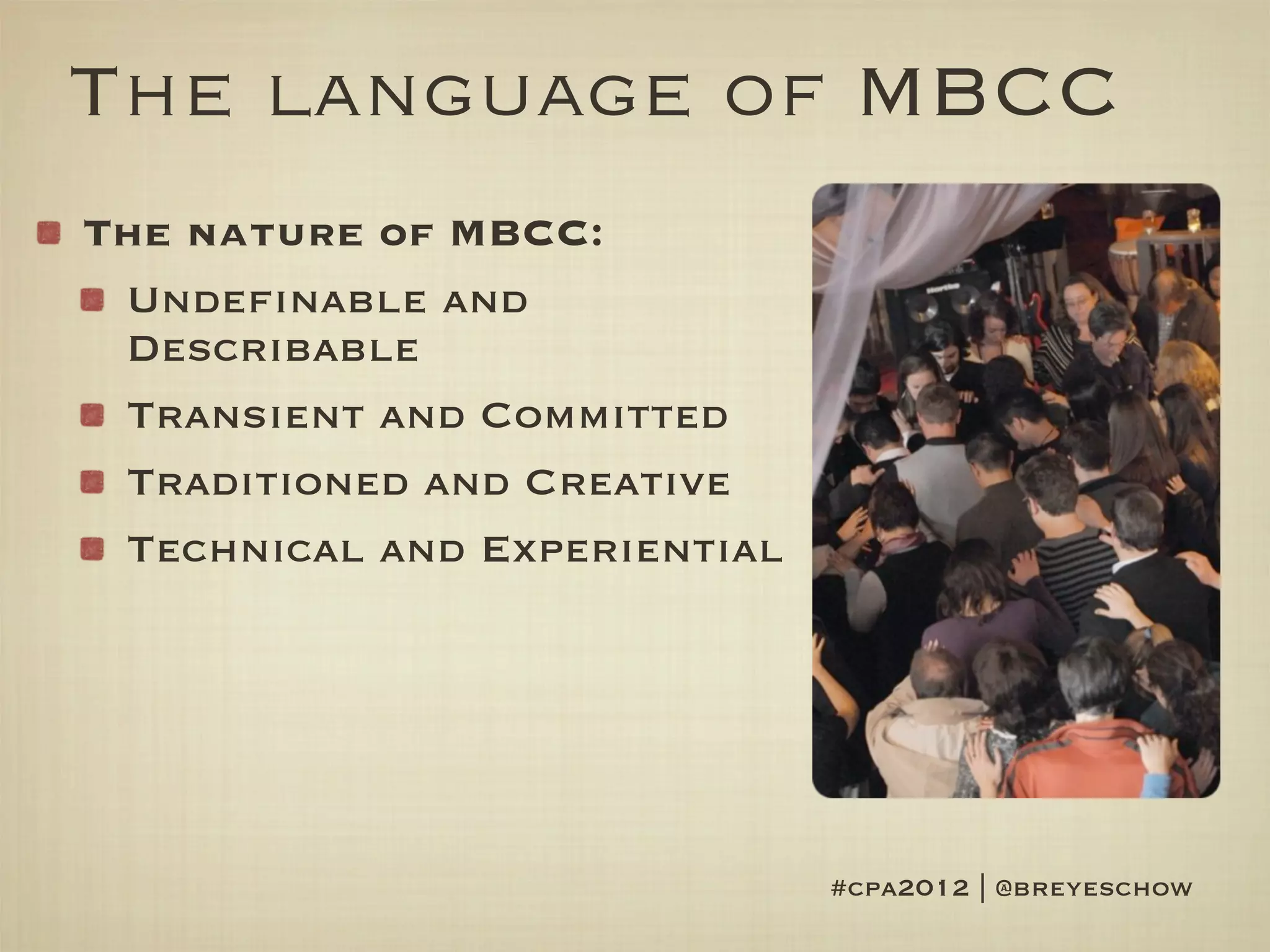 The language of MBCC
The nature of MBCC:
 Undefinable and
 Describable
 Transient and Committed
 Traditioned and Creative
 Technical and Experiential




                              #cpa2012 | @breyeschow
 