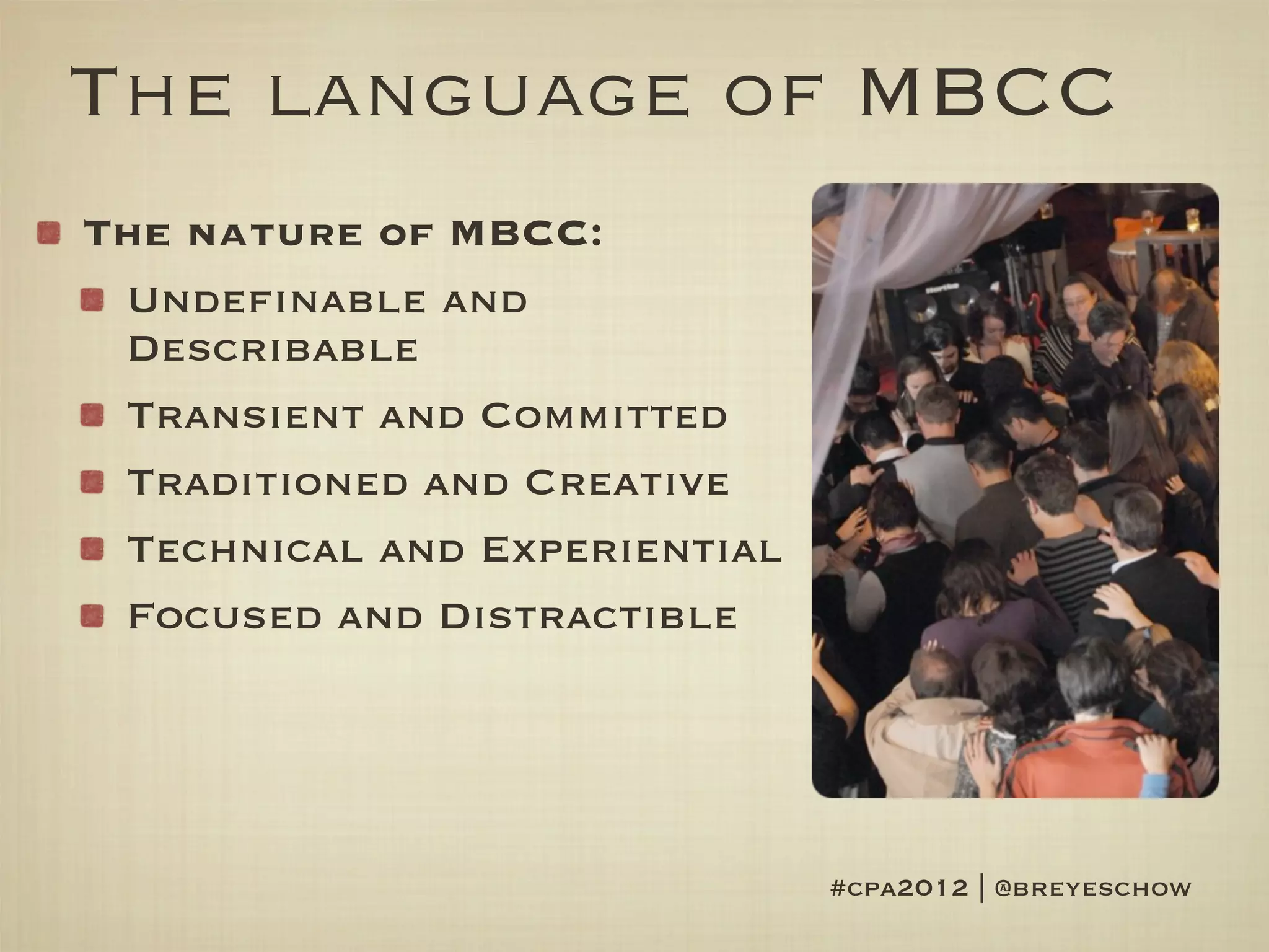 The language of MBCC
The nature of MBCC:
 Undefinable and
 Describable
 Transient and Committed
 Traditioned and Creative
 Technical and Experiential
 Focused and Distractible




                              #cpa2012 | @breyeschow
 