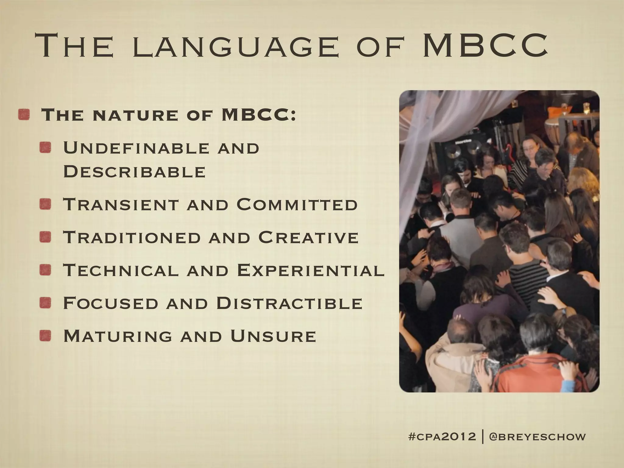 The language of MBCC
The nature of MBCC:
 Undefinable and
 Describable
 Transient and Committed
 Traditioned and Creative
 Technical and Experiential
 Focused and Distractible
 Maturing and Unsure



                              #cpa2012 | @breyeschow
 