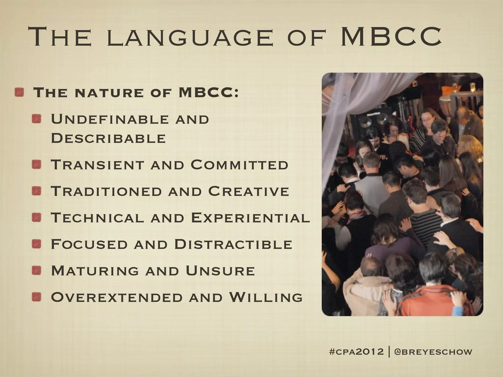 The language of MBCC
The nature of MBCC:
 Undefinable and
 Describable
 Transient and Committed
 Traditioned and Creative
 Technical and Experiential
 Focused and Distractible
 Maturing and Unsure
 Overextended and Willing

                              #cpa2012 | @breyeschow
 