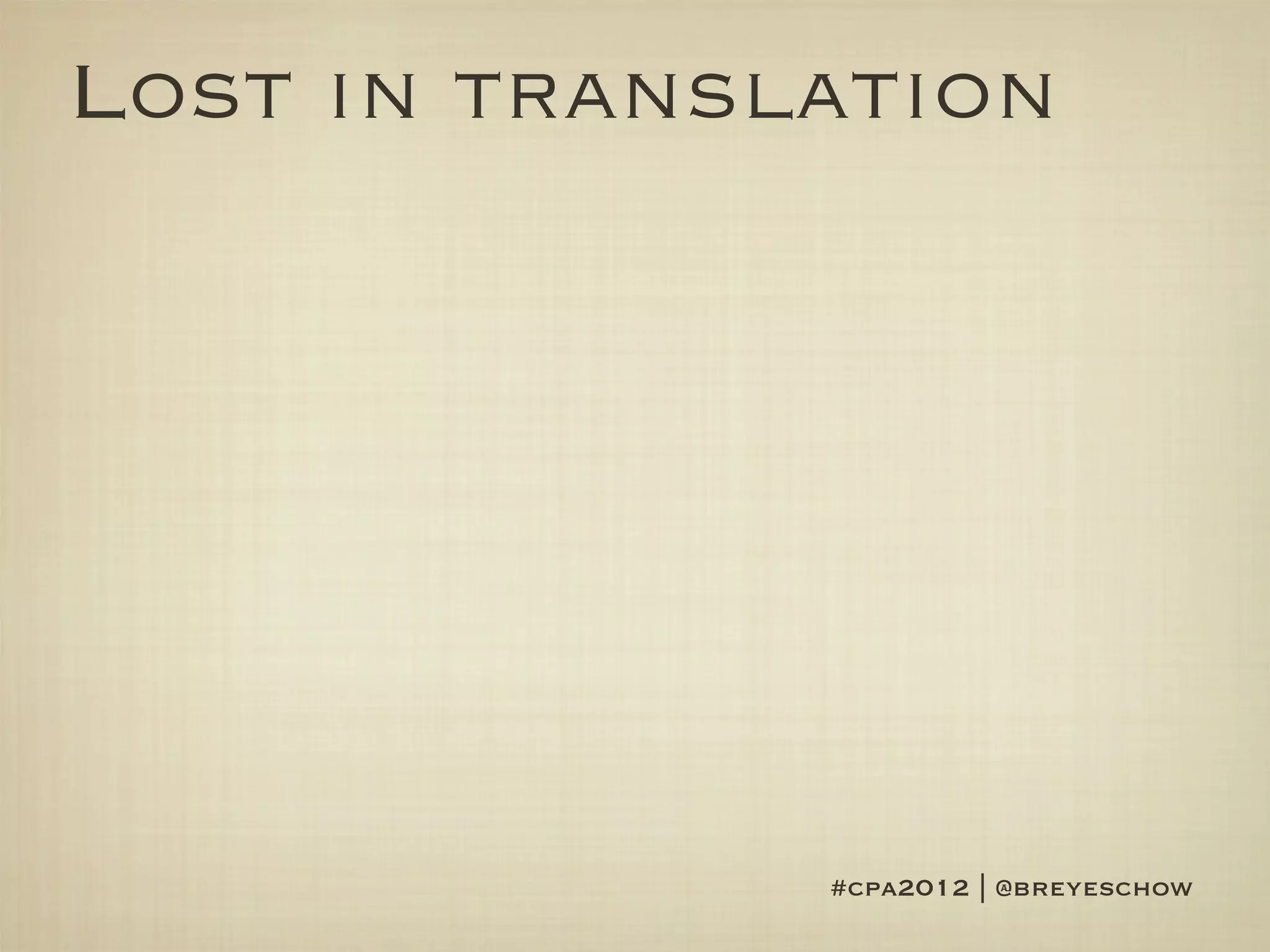 Lost in translation




              #cpa2012 | @breyeschow
 