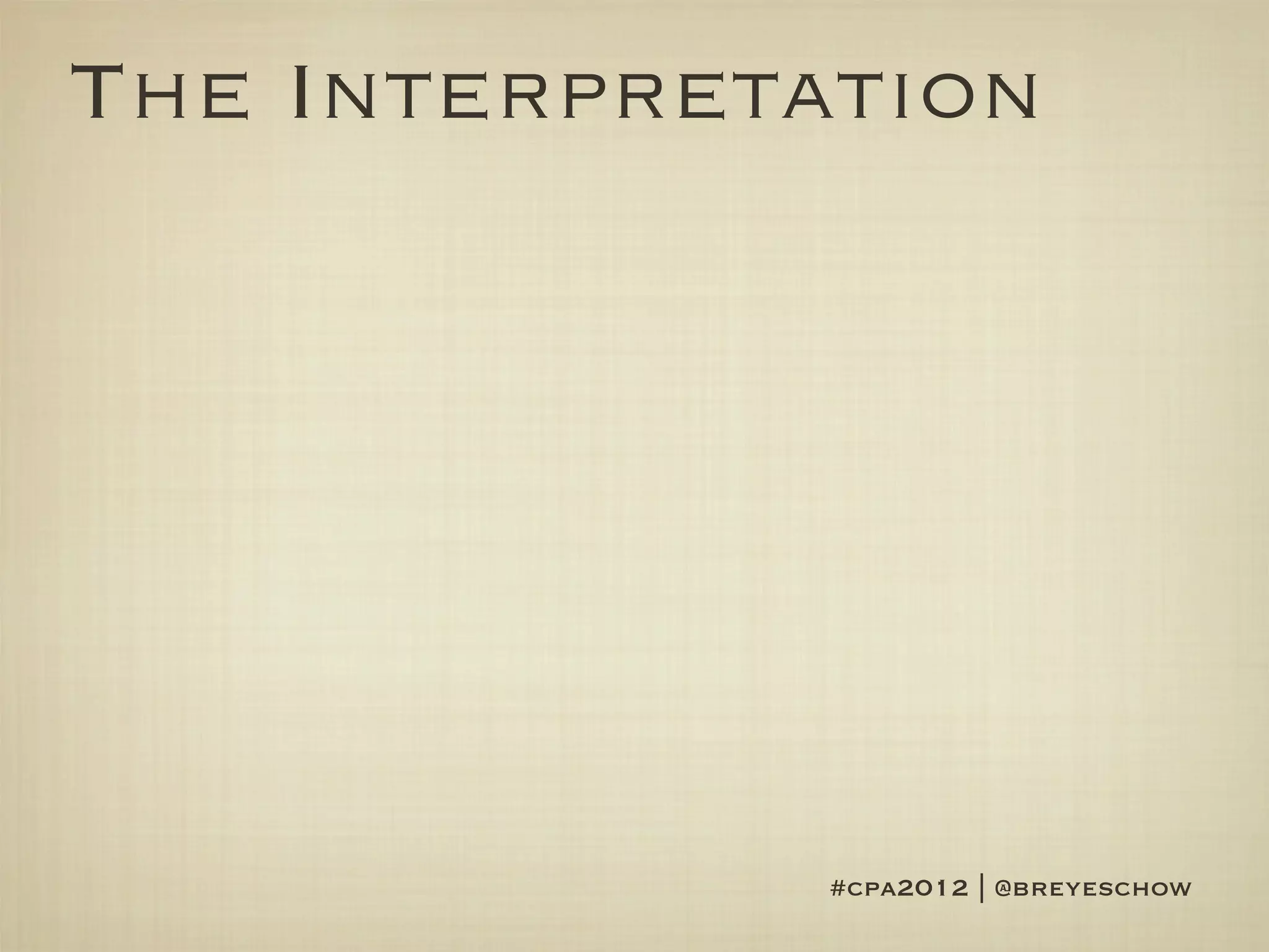 The Interpretation




              #cpa2012 | @breyeschow
 