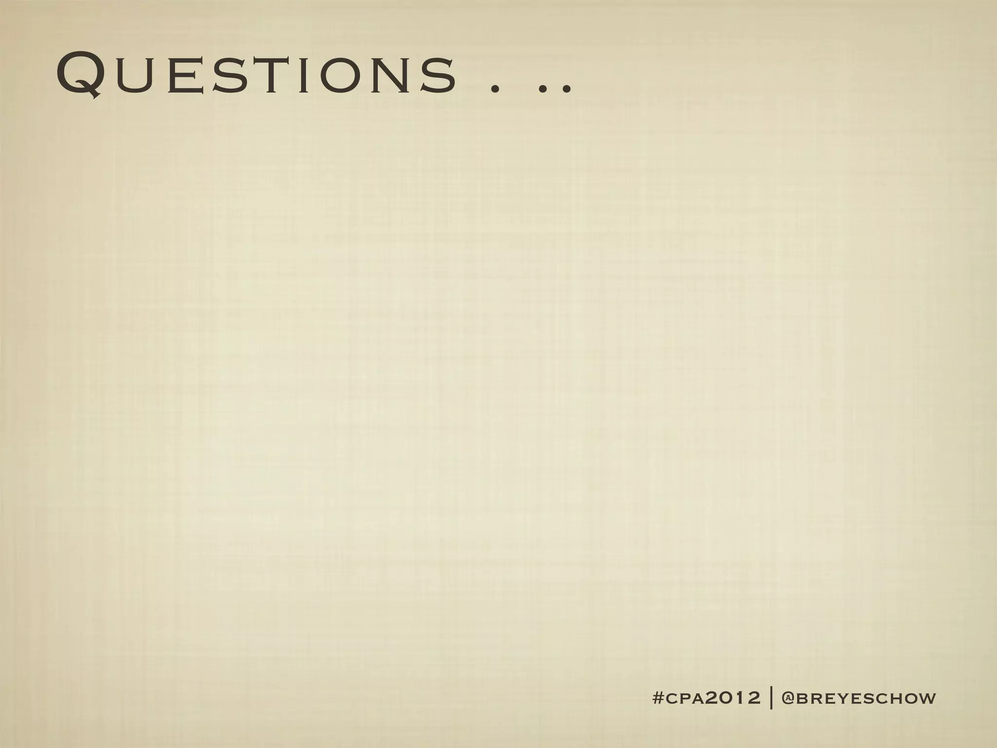 Questions . ..




                 #cpa2012 | @breyeschow
 