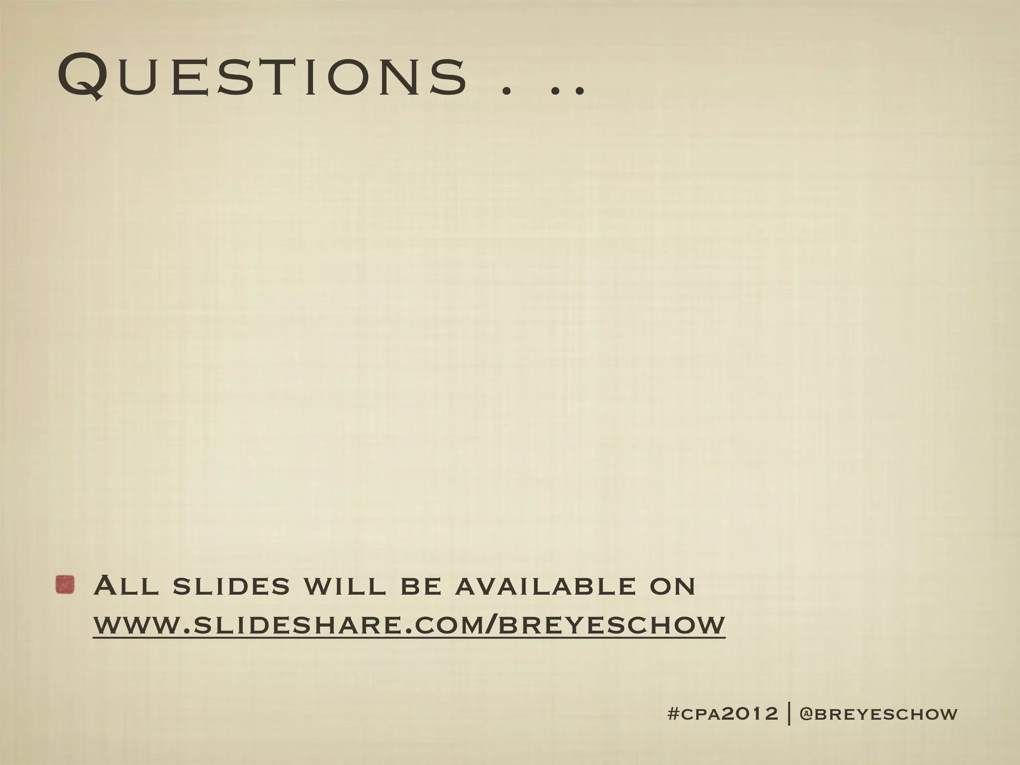 Questions . ..




 All slides will be available on
 www.slideshare.com/breyeschow

                             #cpa2012 | @breyeschow
 