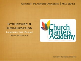 Church Planters Academy | May 2012




Structure &
Organization
Landing the Plane
  Bruce Reyes-Chow




                               #cpa2012 | @breyeschow
 