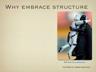 Why embrace structure




               Photo by Kalexanderson


              #cpa2012 | @breyeschow
 