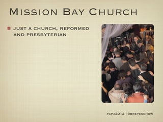 Mission Bay Church
just a church, reformed
and presbyterian




                          #cpa2012 | @breyeschow
 